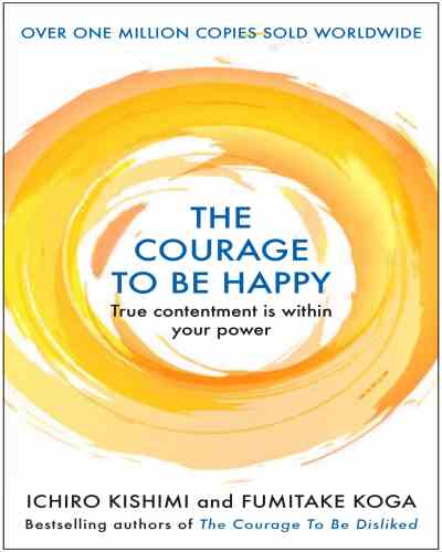 Courage to be Happy by Ichiro Kishimi, Fumitake Koga