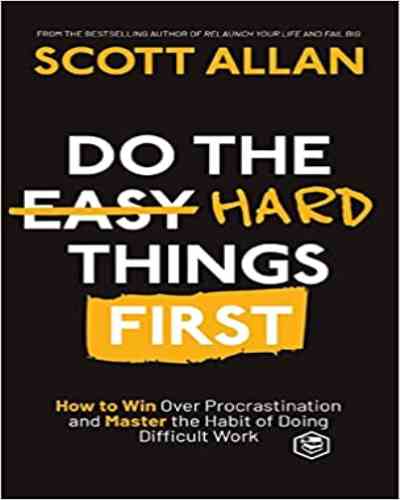 Do the Hard Things First: How to Win Over Procrastination and Master the Habit of Doing Difficult Work