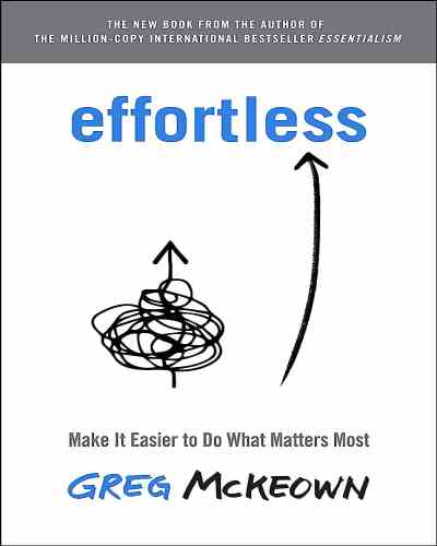 Effortless: Make It Easier to Do What Matters Most by Greg McKeown